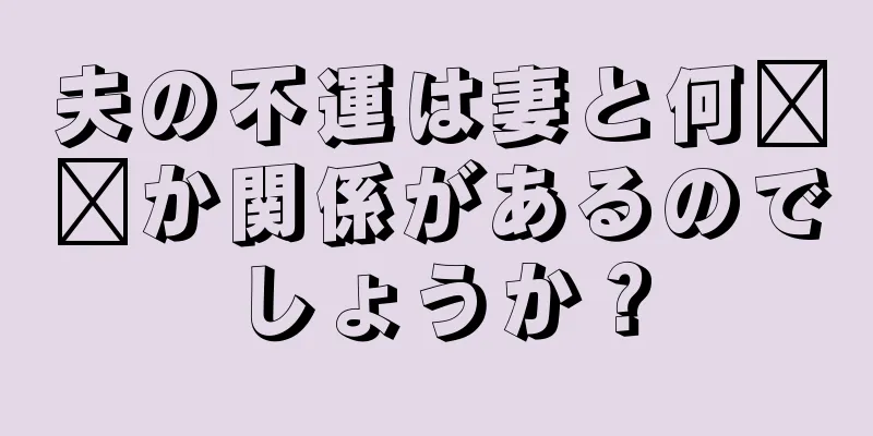 夫の不運は妻と何​​か関係があるのでしょうか？