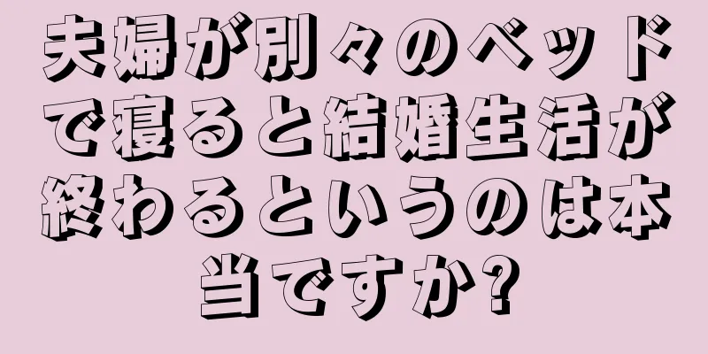 夫婦が別々のベッドで寝ると結婚生活が終わるというのは本当ですか?