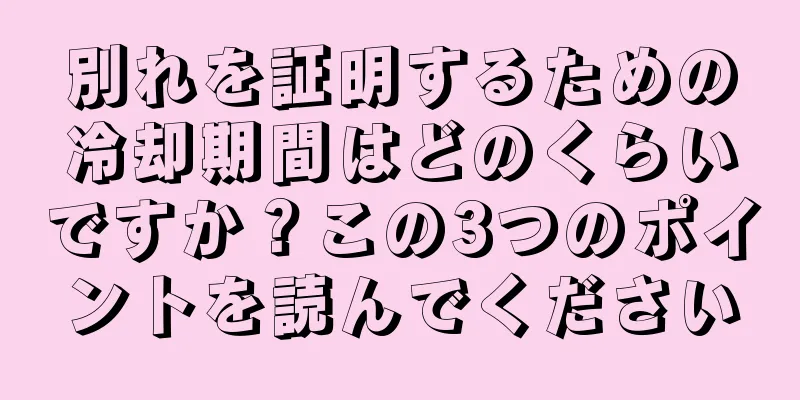 別れを証明するための冷却期間はどのくらいですか？この3つのポイントを読んでください