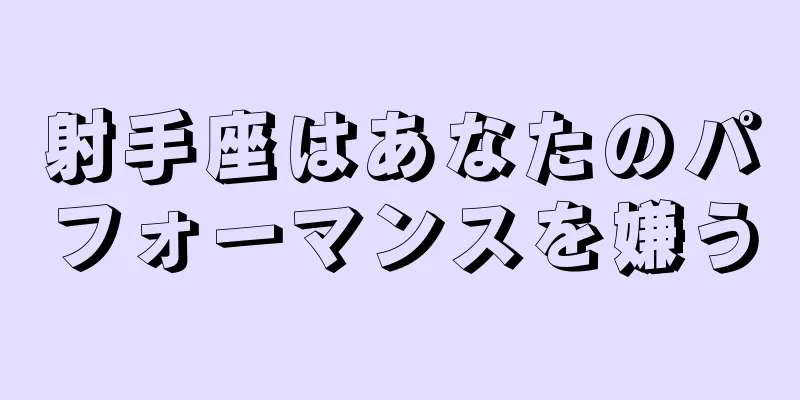 射手座はあなたのパフォーマンスを嫌う
