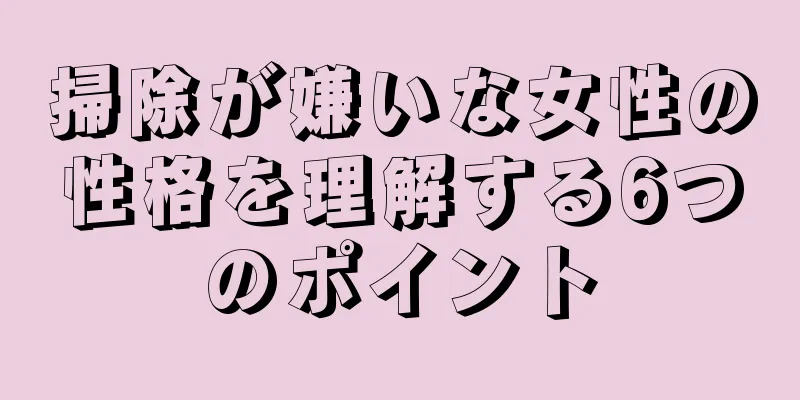 掃除が嫌いな女性の性格を理解する6つのポイント