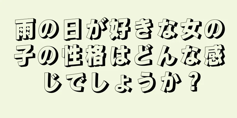 雨の日が好きな女の子の性格はどんな感じでしょうか？