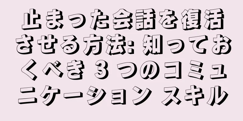 止まった会話を復活させる方法: 知っておくべき 3 つのコミュニケーション スキル