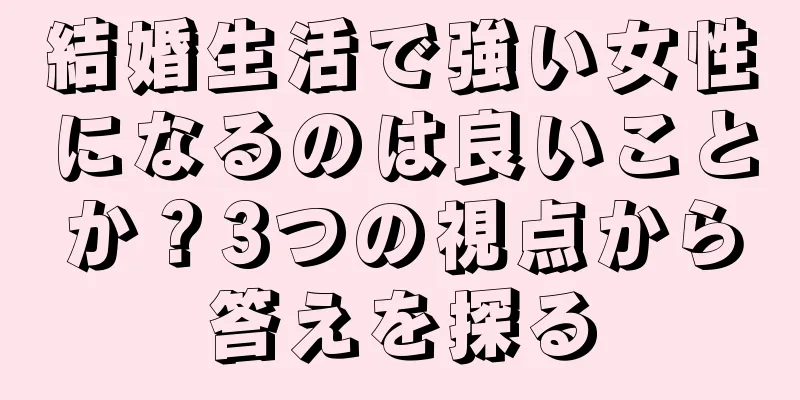結婚生活で強い女性になるのは良いことか？3つの視点から答えを探る