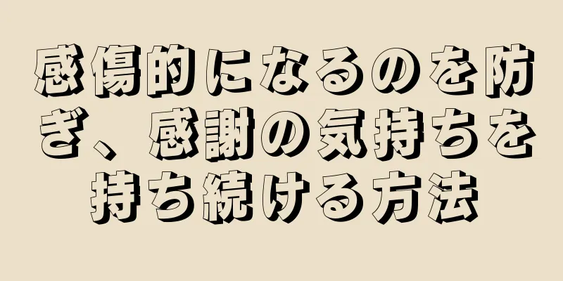 感傷的になるのを防ぎ、感謝の気持ちを持ち続ける方法