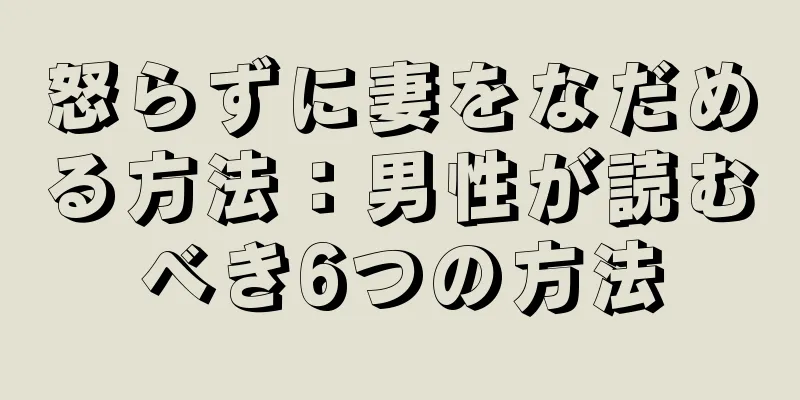 怒らずに妻をなだめる方法：男性が読むべき6つの方法
