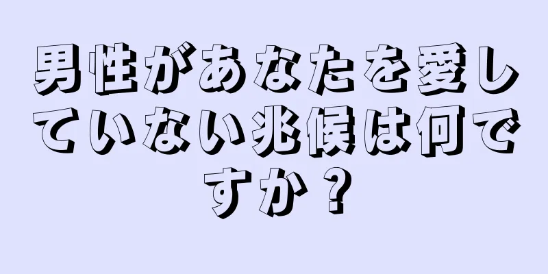 男性があなたを愛していない兆候は何ですか？