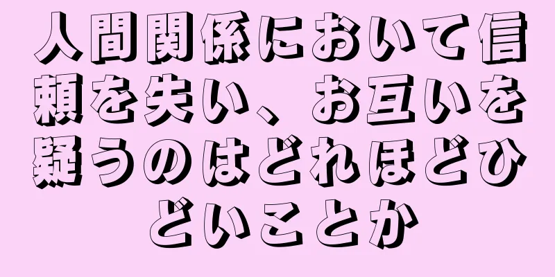 人間関係において信頼を失い、お互いを疑うのはどれほどひどいことか