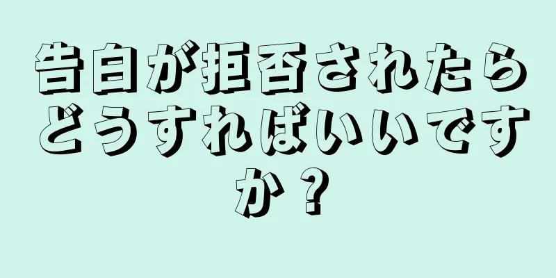 告白が拒否されたらどうすればいいですか？