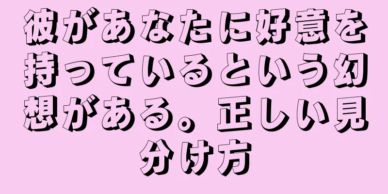 彼があなたに好意を持っているという幻想がある。正しい見分け方