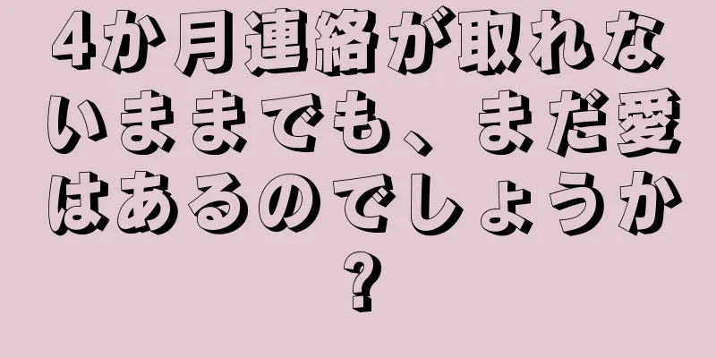 4か月連絡が取れないままでも、まだ愛はあるのでしょうか?