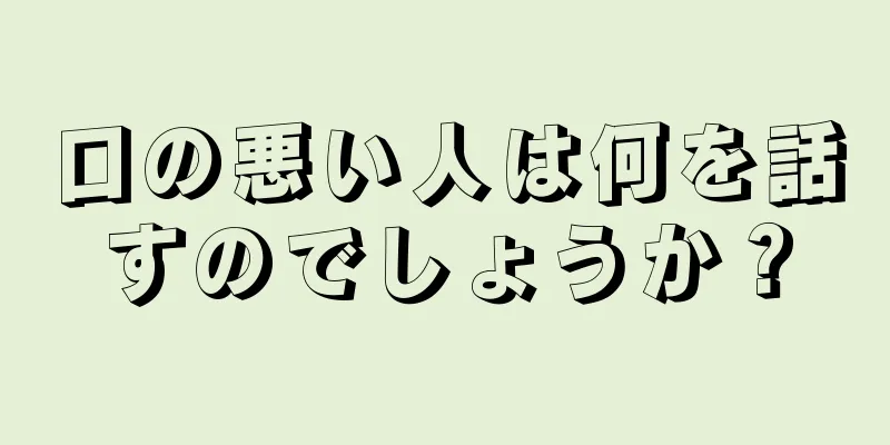 口の悪い人は何を話すのでしょうか？