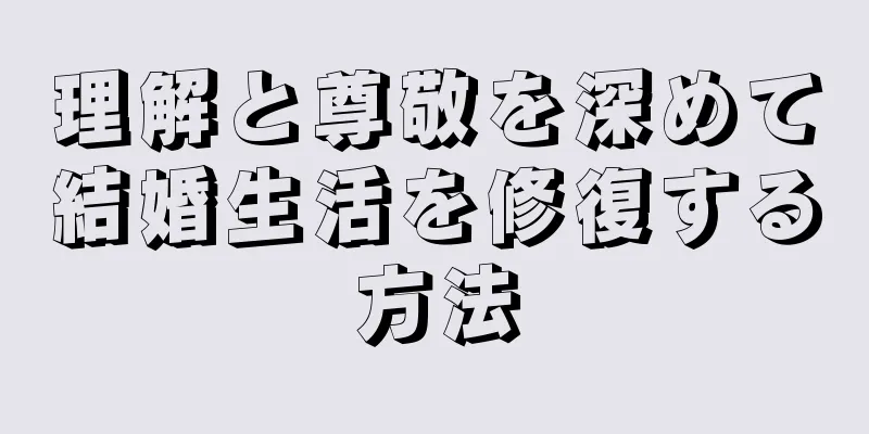 理解と尊敬を深めて結婚生活を修復する方法
