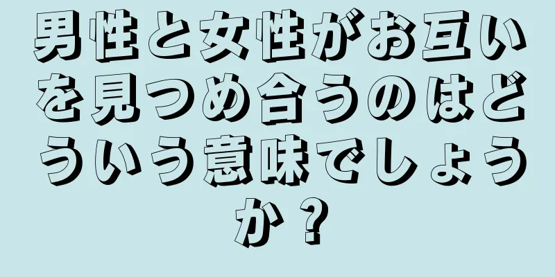 男性と女性がお互いを見つめ合うのはどういう意味でしょうか？