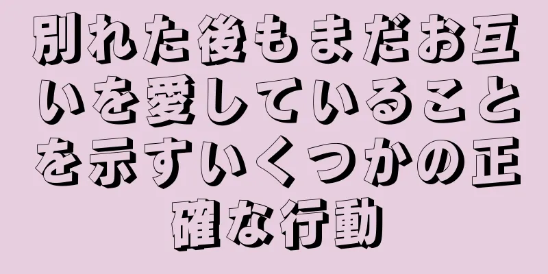 別れた後もまだお互いを愛していることを示すいくつかの正確な行動
