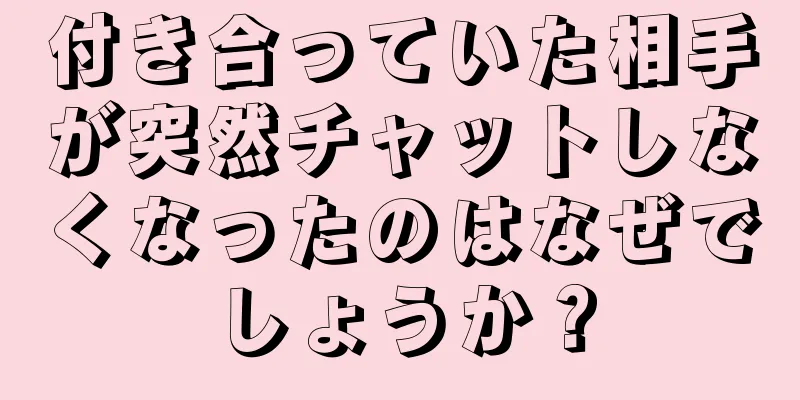付き合っていた相手が突然チャットしなくなったのはなぜでしょうか？