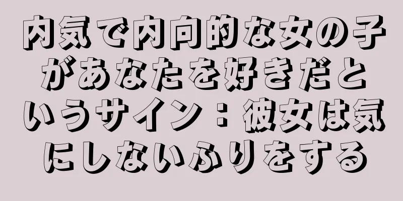 内気で内向的な女の子があなたを好きだというサイン：彼女は気にしないふりをする