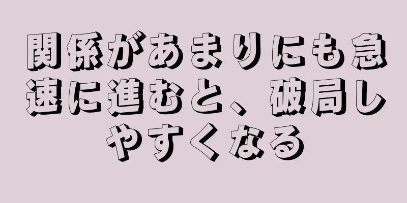 関係があまりにも急速に進むと、破局しやすくなる