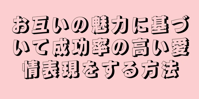 お互いの魅力に基づいて成功率の高い愛情表現をする方法