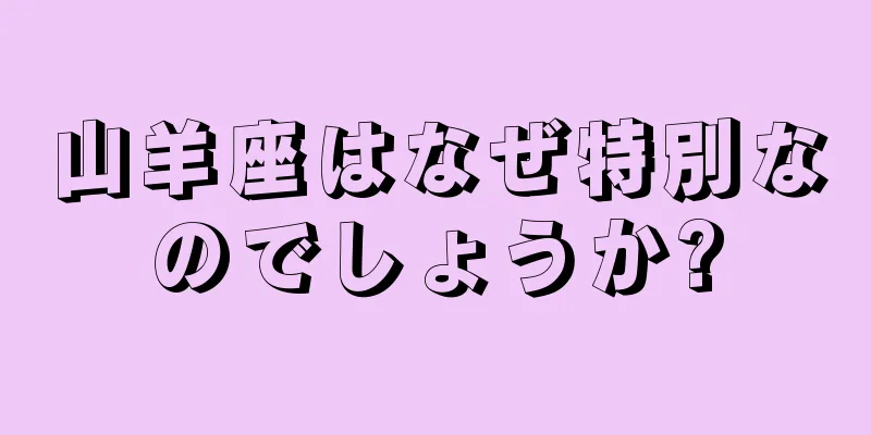 山羊座はなぜ特別なのでしょうか?