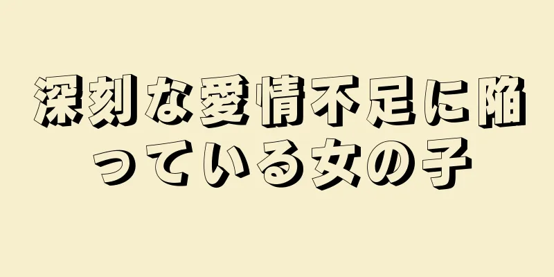 深刻な愛情不足に陥っている女の子