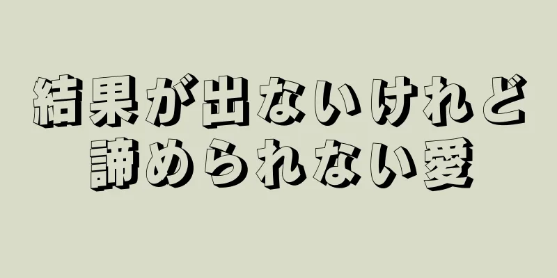 結果が出ないけれど諦められない愛