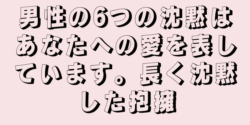 男性の6つの沈黙はあなたへの愛を表しています。長く沈黙した抱擁