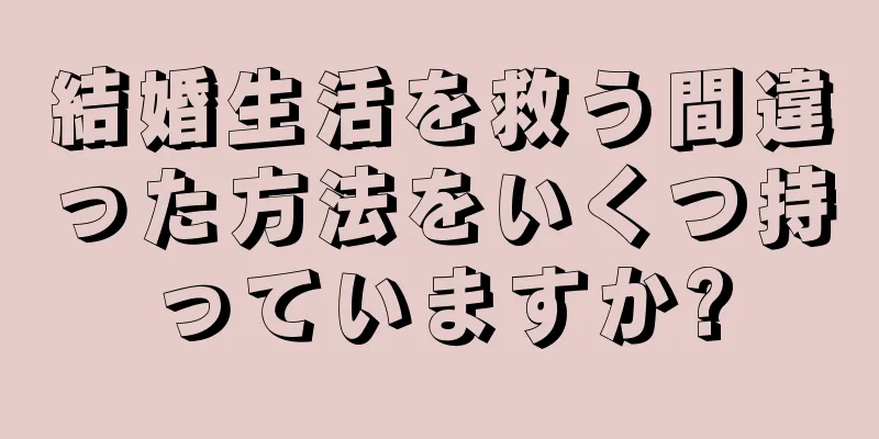 結婚生活を救う間違った方法をいくつ持っていますか?
