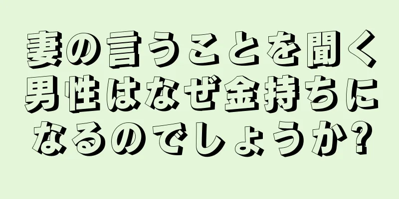 妻の言うことを聞く男性はなぜ金持ちになるのでしょうか?