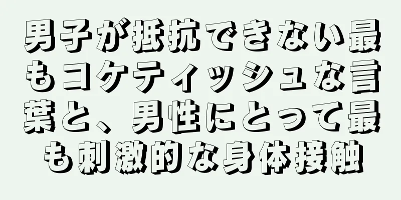 男子が抵抗できない最もコケティッシュな言葉と、男性にとって最も刺激的な身体接触