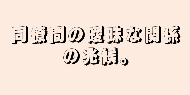 同僚間の曖昧な関係の兆候。
