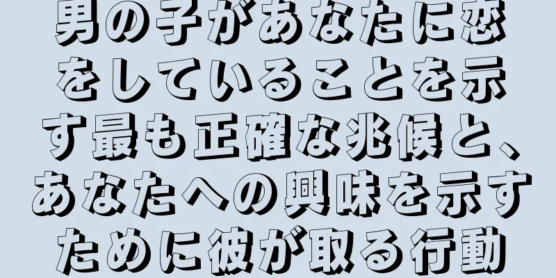 男の子があなたに恋をしていることを示す最も正確な兆候と、あなたへの興味を示すために彼が取る行動
