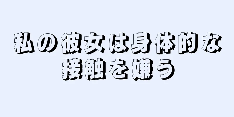 私の彼女は身体的な接触を嫌う