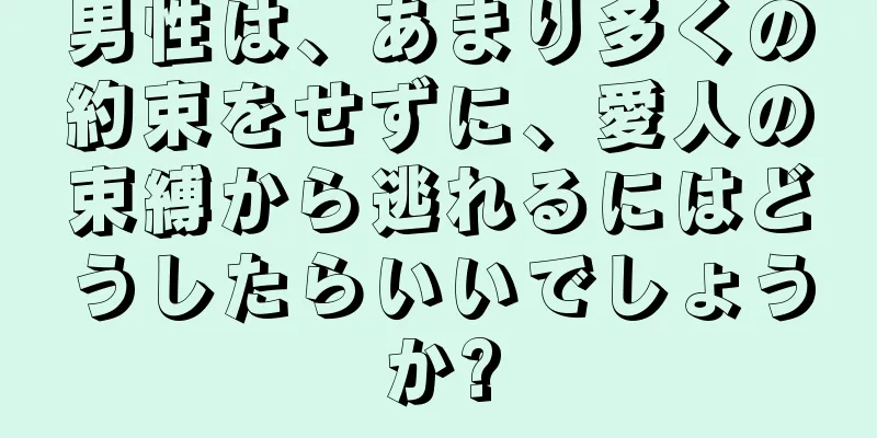 男性は、あまり多くの約束をせずに、愛人の束縛から逃れるにはどうしたらいいでしょうか?