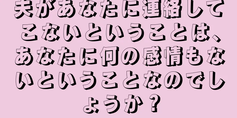夫があなたに連絡してこないということは、あなたに何の感情もないということなのでしょうか？