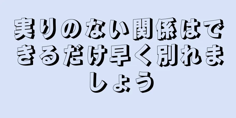 実りのない関係はできるだけ早く別れましょう