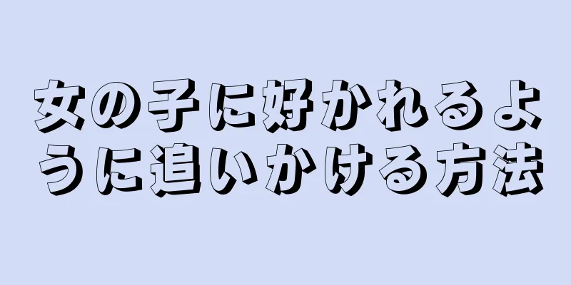 女の子に好かれるように追いかける方法