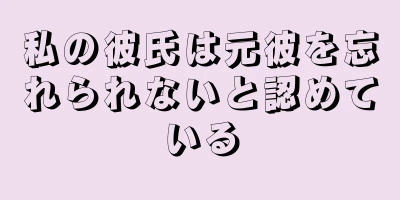 私の彼氏は元彼を忘れられないと認めている