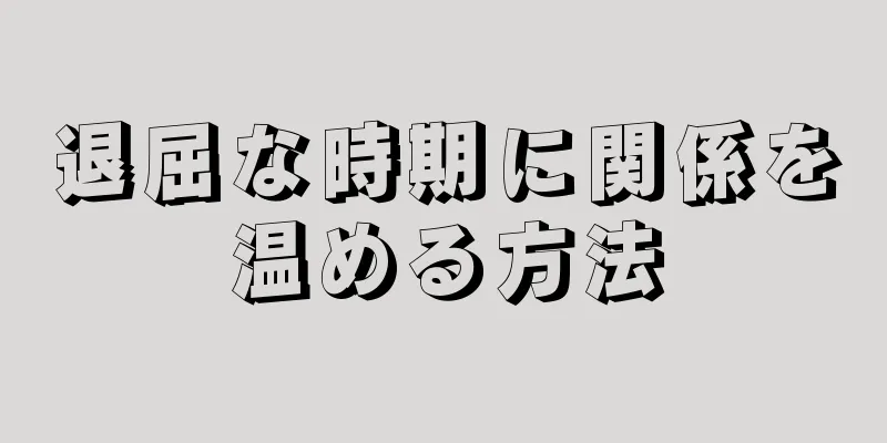 退屈な時期に関係を温める方法