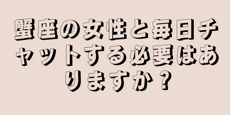 蟹座の女性と毎日チャットする必要はありますか？