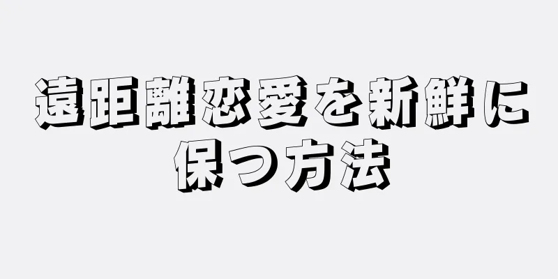 遠距離恋愛を新鮮に保つ方法