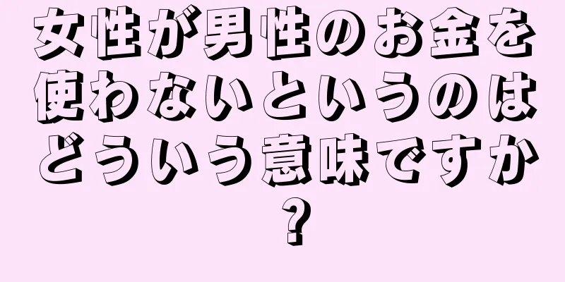 女性が男性のお金を使わないというのはどういう意味ですか？