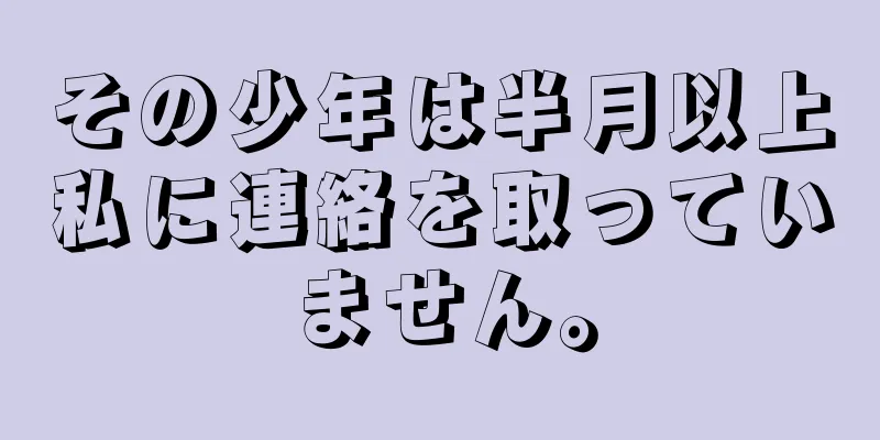 その少年は半月以上私に連絡を取っていません。