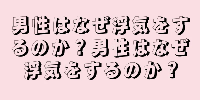 男性はなぜ浮気をするのか？男性はなぜ浮気をするのか？