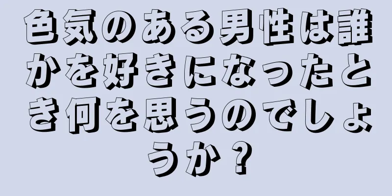 色気のある男性は誰かを好きになったとき何を思うのでしょうか？