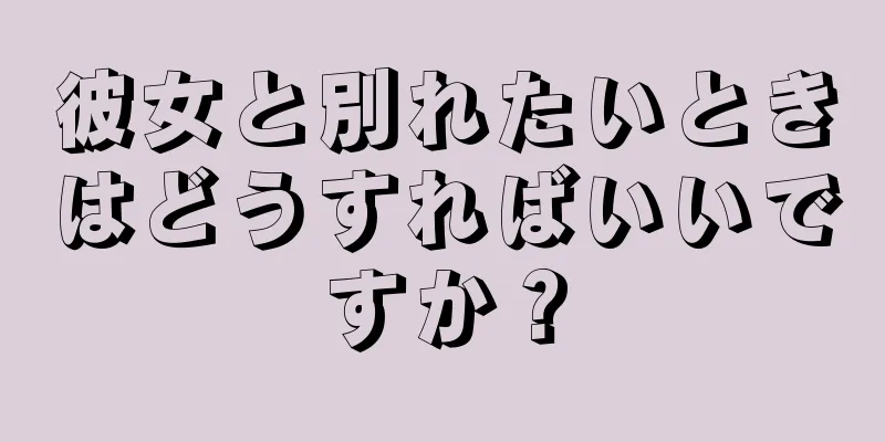 彼女と別れたいときはどうすればいいですか？