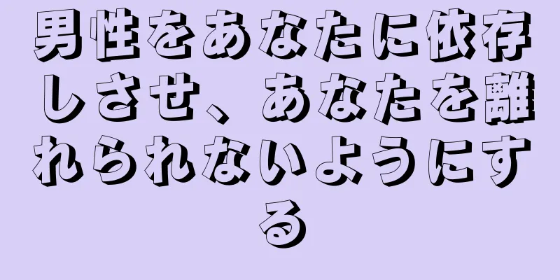 男性をあなたに依存しさせ、あなたを離れられないようにする