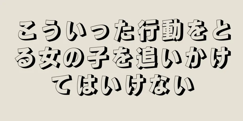 こういった行動をとる女の子を追いかけてはいけない