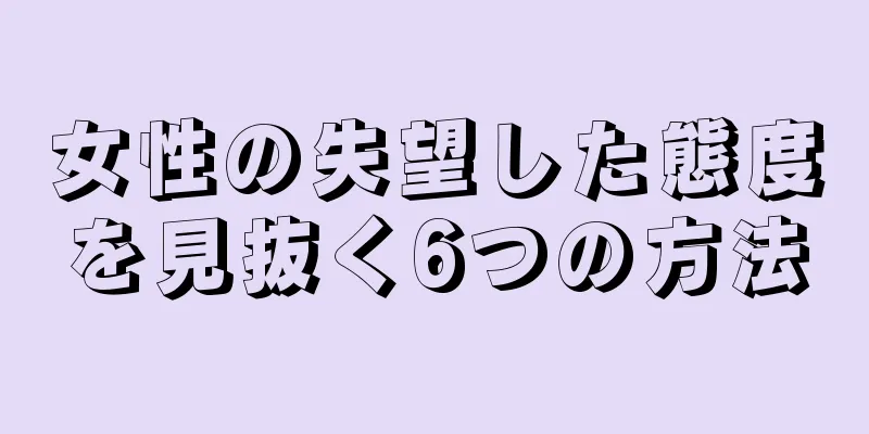 女性の失望した態度を見抜く6つの方法