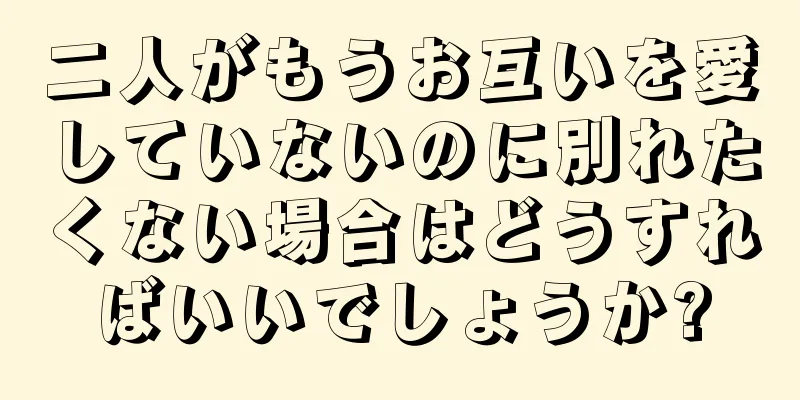 二人がもうお互いを愛していないのに別れたくない場合はどうすればいいでしょうか?